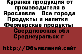 Куриная продукция от производителя в Ярославле - Все города Продукты и напитки » Фермерские продукты   . Свердловская обл.,Среднеуральск г.